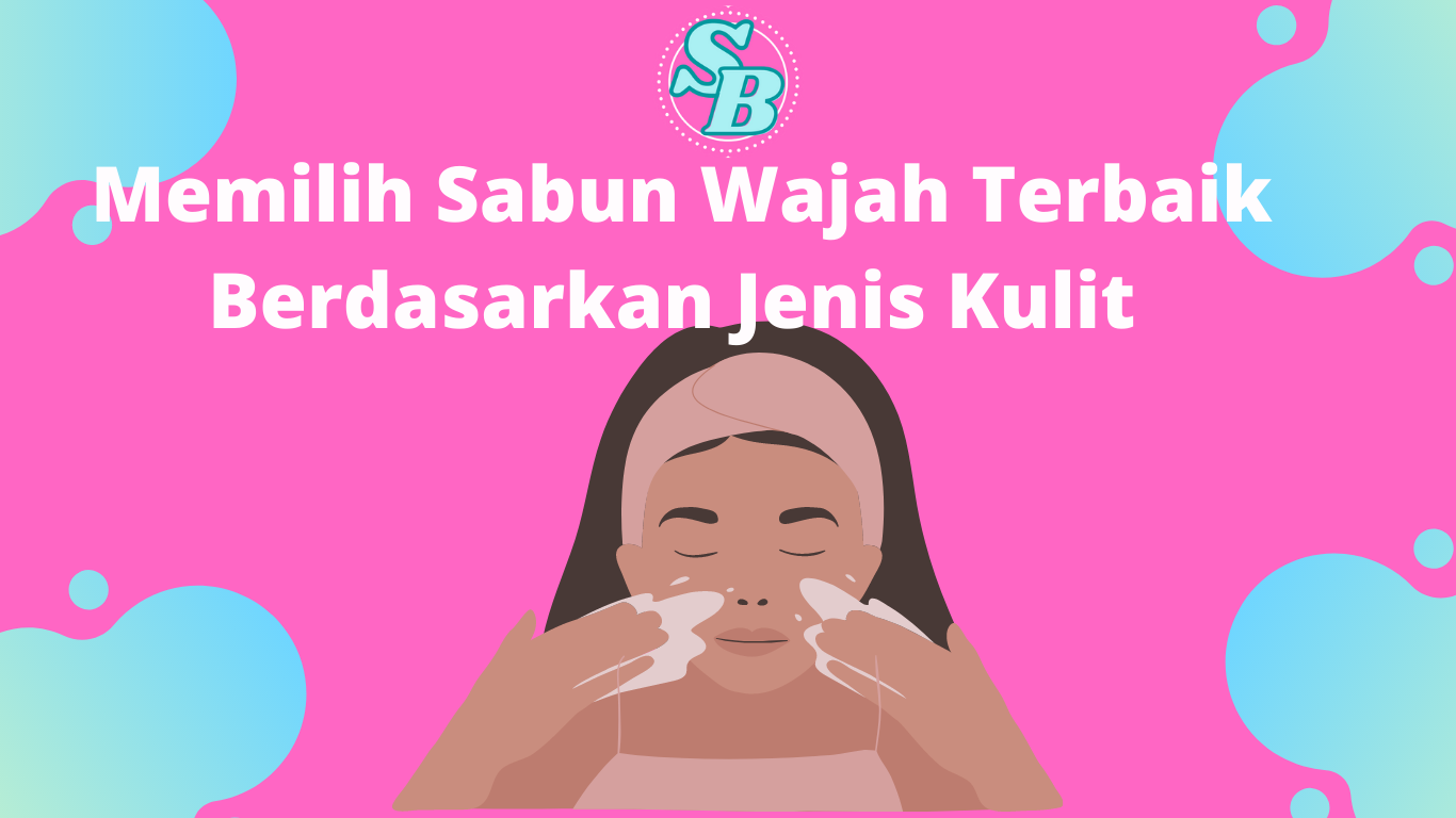 Memilih Sabun Wajah Wanita Terbaik Berdasarkan Jenis Kulit 2022