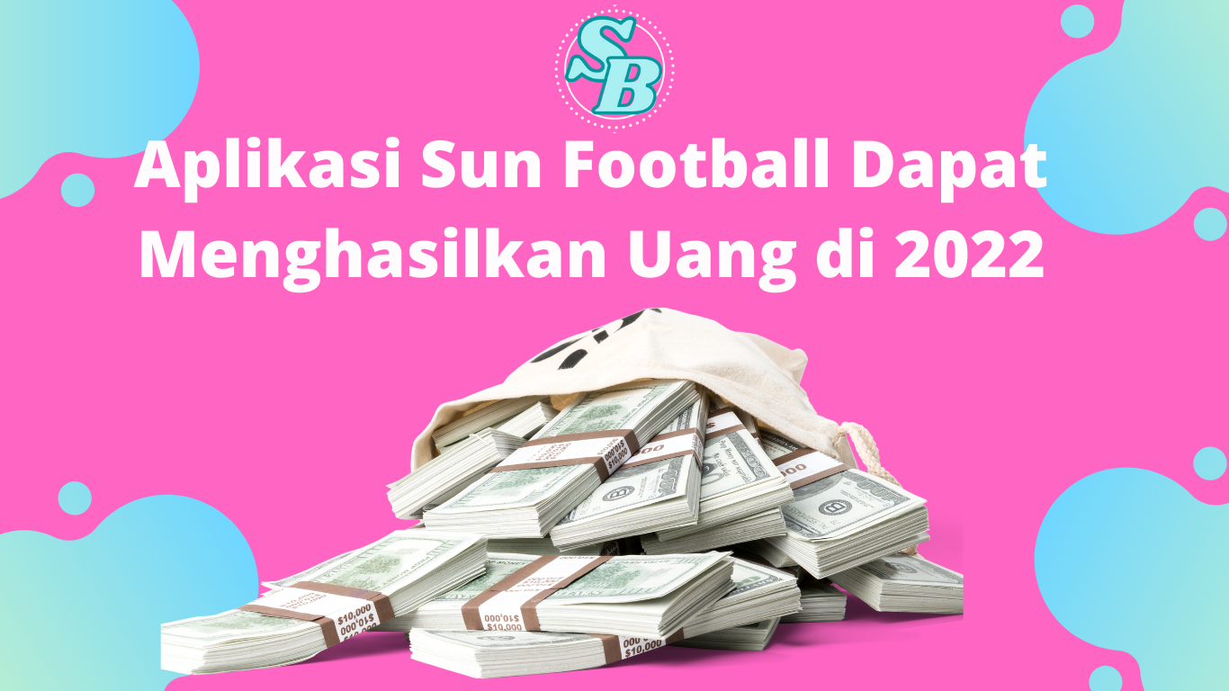Aplikasi Sun Football Dapat Menghasilkan Uang di 2022
