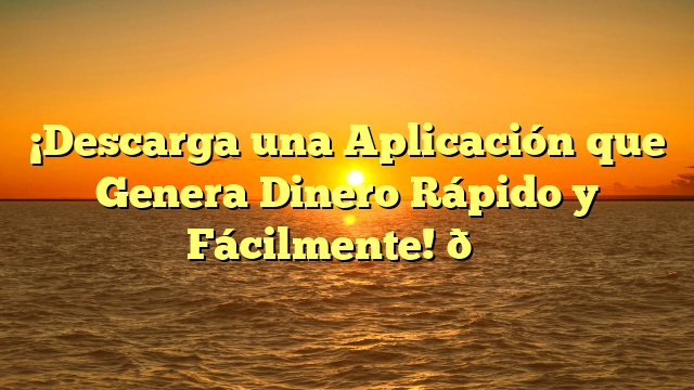 ¡Descarga una Aplicación que Genera Dinero Rápido y Fácilmente! 🎉