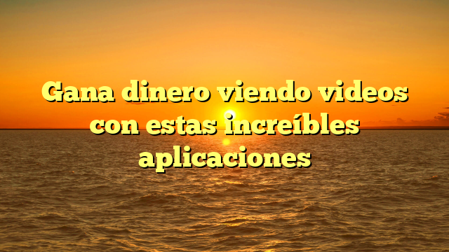 Gana dinero viendo videos con estas increíbles aplicaciones